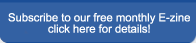 Subscribe to our free monthly E-zine. Click here for details!